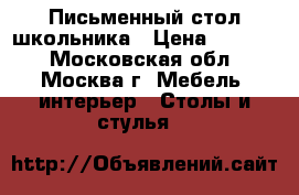 Письменный стол школьника › Цена ­ 1 500 - Московская обл., Москва г. Мебель, интерьер » Столы и стулья   